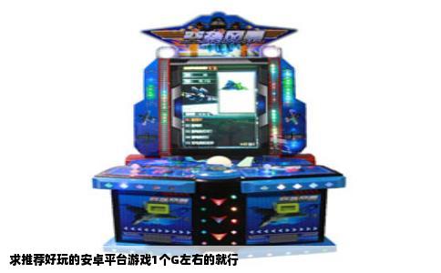 求推荐好玩的安卓平台游戏1个G左右的就行