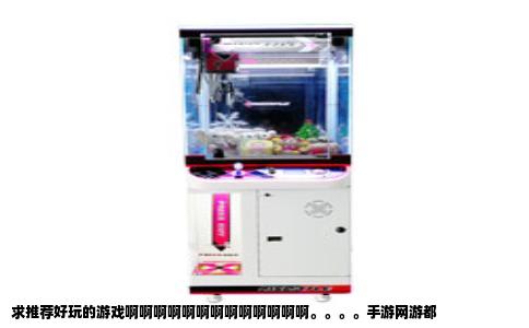 求推荐好玩的游戏啊啊啊啊啊啊啊啊啊啊啊啊啊。。。。手游网游都