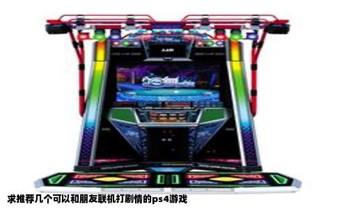 求推荐几个可以和朋友联机打剧情的ps4游戏