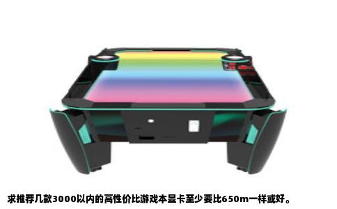 求推荐几款3000以内的高性价比游戏本显卡至少要比650m一样或好。