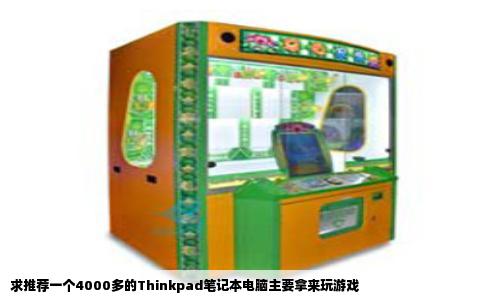 求推荐一个4000多的Thinkpad笔记本电脑主要拿来玩游戏