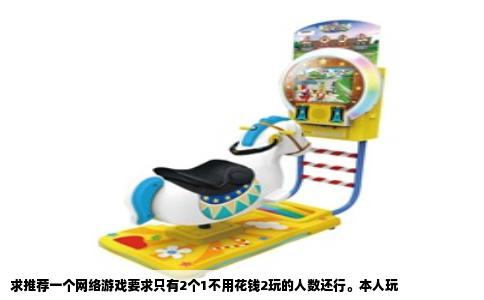 求推荐一个网络游戏要求只有2个1不用花钱2玩的人数还行。本人玩