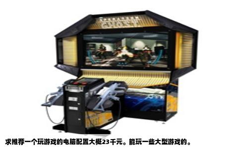 求推荐一个玩游戏的电脑配置大概23千元。能玩一些大型游戏的。