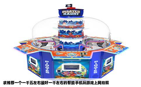 求推荐一个一千五左右最好一千左右的智能手机玩游戏上网拍照