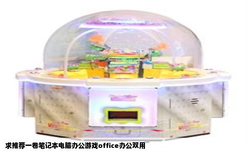 求推荐一卷笔记本电脑办公游戏office办公双用