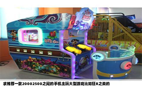 求推荐一款20002500之间的手机主玩大型游戏比如狂8之类的