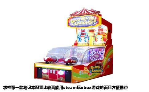 求推荐一款笔记本配置比较高能用steam玩xbox游戏的而且方便携带