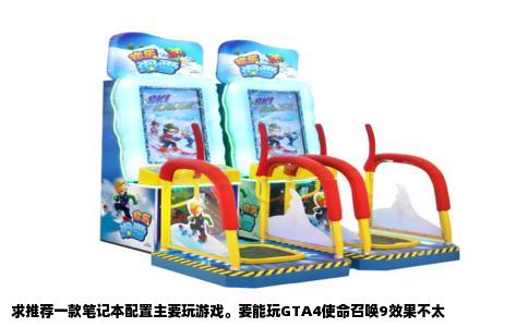 求推荐一款笔记本配置主要玩游戏。要能玩GTA4使命召唤9效果不太