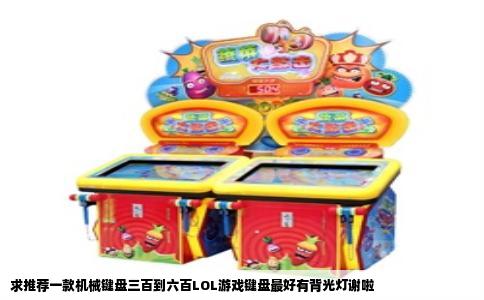 求推荐一款机械键盘三百到六百LOL游戏键盘最好有背光灯谢啦