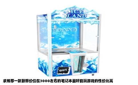 求推荐一款联想价位在3000左右的笔记本最好能玩游戏的性价比高