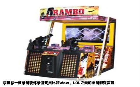 求推荐一款录屏软件录游戏用比如Wow、LOL之类的全屏游戏声音