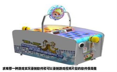 求推荐一种游戏实况录制软件和可以录制游戏视频片段的软件但是我