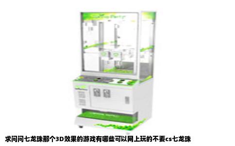 求问问七龙珠那个3D效果的游戏有哪些可以网上玩的不要cs七龙珠