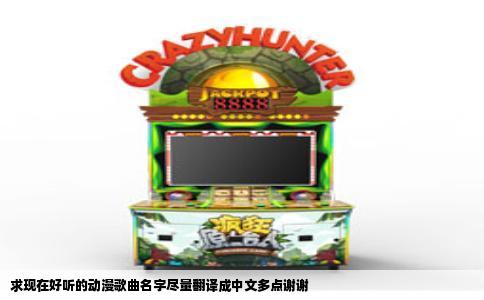 求现在好听的动漫歌曲名字尽量翻译成中文多点谢谢