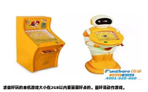 求些好玩的单机游戏大小在2GB以内要画面好点的最好是动作游戏