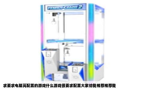 求要求电脑高配置的游戏什么游戏很要求配置大家给我推荐推荐我