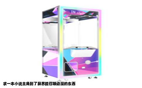 求一本小说主角到了异界能召唤动漫的东西