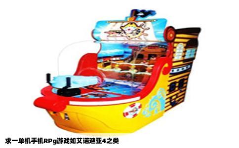 求一单机手机RPg游戏如艾诺迪亚4之类