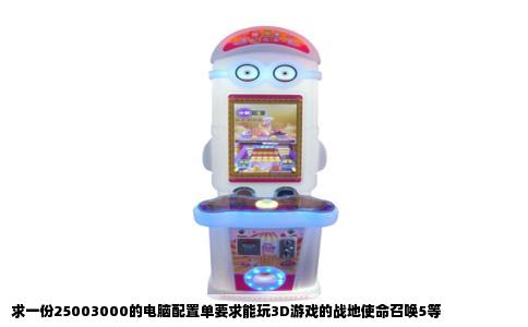 求一份25003000的电脑配置单要求能玩3D游戏的战地使命召唤5等
