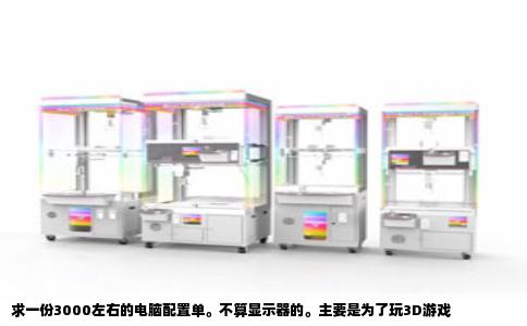 求一份3000左右的电脑配置单。不算显示器的。主要是为了玩3D游戏