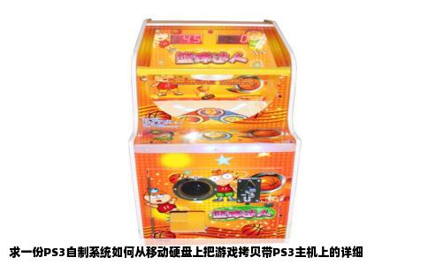 求一份PS3自制系统如何从移动硬盘上把游戏拷贝带PS3主机上的详细