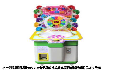 求一副能破游戏王ygopro电子龙的卡组的主要构成最好是能完虐电子龙