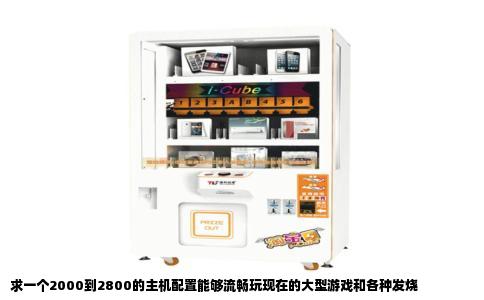 求一个2000到2800的主机配置能够流畅玩现在的大型游戏和各种发烧