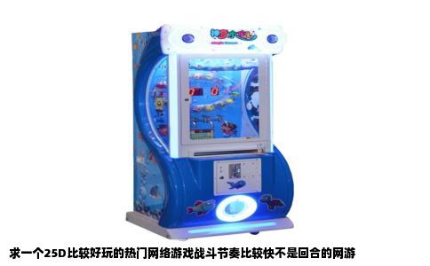 求一个25D比较好玩的热门网络游戏战斗节奏比较快不是回合的网游