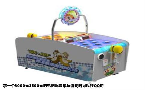 求一个3000元3500元的电脑配置单玩游戏时可以挂QQ的