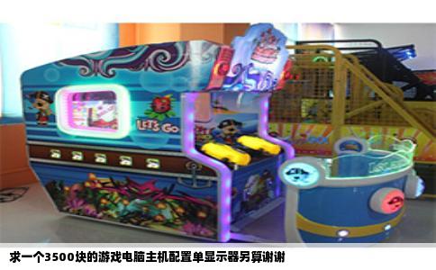求一个3500块的游戏电脑主机配置单显示器另算谢谢
