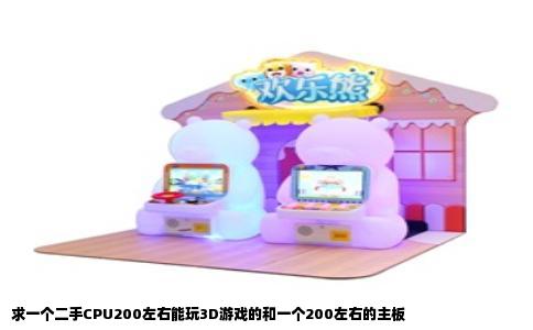 求一个二手CPU200左右能玩3D游戏的和一个200左右的主板