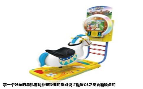 求一个好玩的单机游戏那些经典的就别说了魔兽CS之类要新颖点的