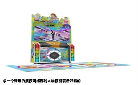 求一个好玩的武侠网络游戏人物技能装备好看的