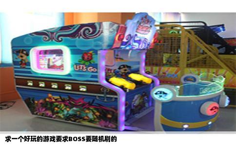 求一个好玩的游戏要求BOSS要随机刷的