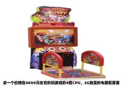 求一个价格在4000元左右的玩游戏的4核CPU、2G独显的电脑配置要