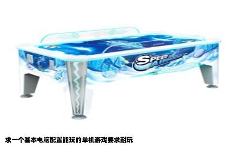求一个基本电脑配置能玩的单机游戏要求耐玩