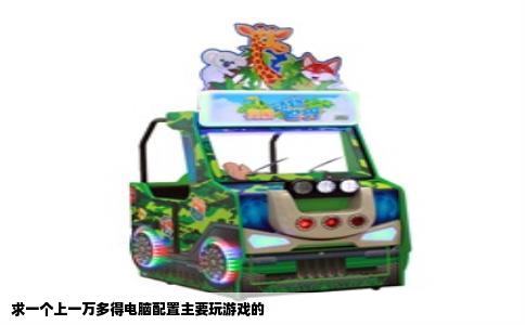 求一个上一万多得电脑配置主要玩游戏的