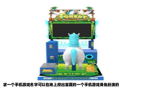 求一个手机游戏名字可以在地上挖出宝藏的一个手机游戏角色扮演的