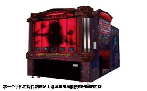 求一个手机游戏能制造站士防塔攻击塔能侵略别国的游戏