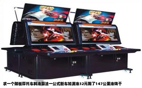 求一个踏板摩托车耗油算法一公式新车加满油32元跑了147公里油烧干