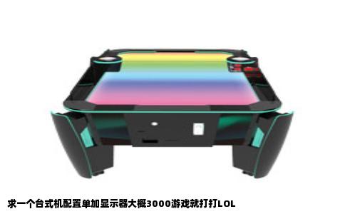 求一个台式机配置单加显示器大概3000游戏就打打LOL
