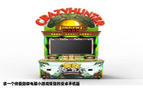 求一个终极防御电脑小游戏塔防的安卓手机版