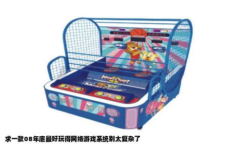 求一款08年底最好玩得网络游戏系统别太复杂了