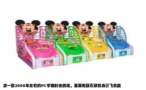 求一款2000年左右的PC宇宙射击游戏。里面有陨石敌机自己飞机能