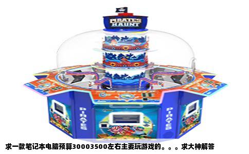 求一款笔记本电脑预算30003500左右主要玩游戏的。。。求大神解答
