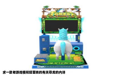 求一款老游戏模拟经营类的有关恐龙的内详