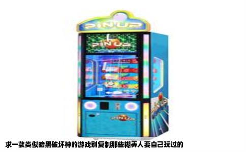 求一款类似暗黑破坏神的游戏别复制那些糊弄人要自己玩过的