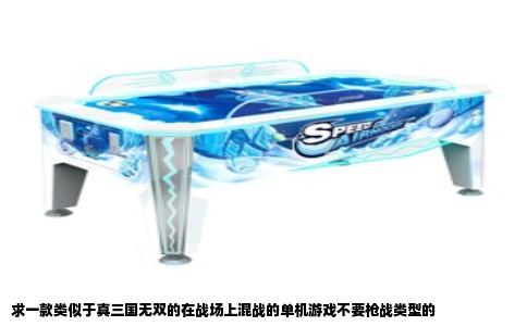 求一款类似于真三国无双的在战场上混战的单机游戏不要枪战类型的