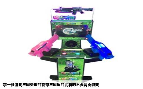 求一款游戏三国类型的能带三国里的武将的不要网页游戏