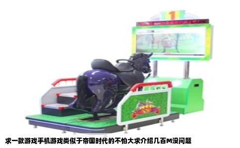 求一款游戏手机游戏类似于帝国时代的不怕大求介绍几百M没问题